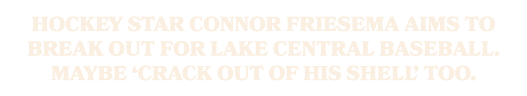 Hockey star Connor Friesema aims to break out for Lake Central baseball. Maybe ‘crack out of his shell’ too.