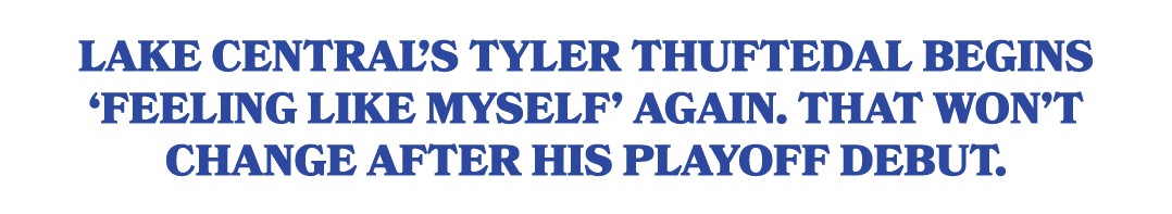 Lake Central’s Tyler Thuftedal begins ‘feeling like myself’ again. That won’t change after his playoff debut.