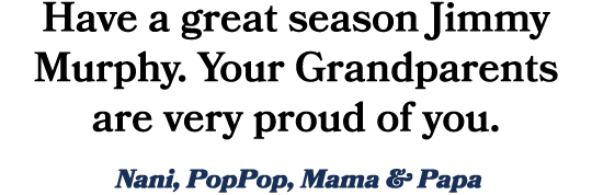 Have a great season Jimmy Murphy. Your Grandparents are very proud of you. Nani, PopPop, Mama & Papa