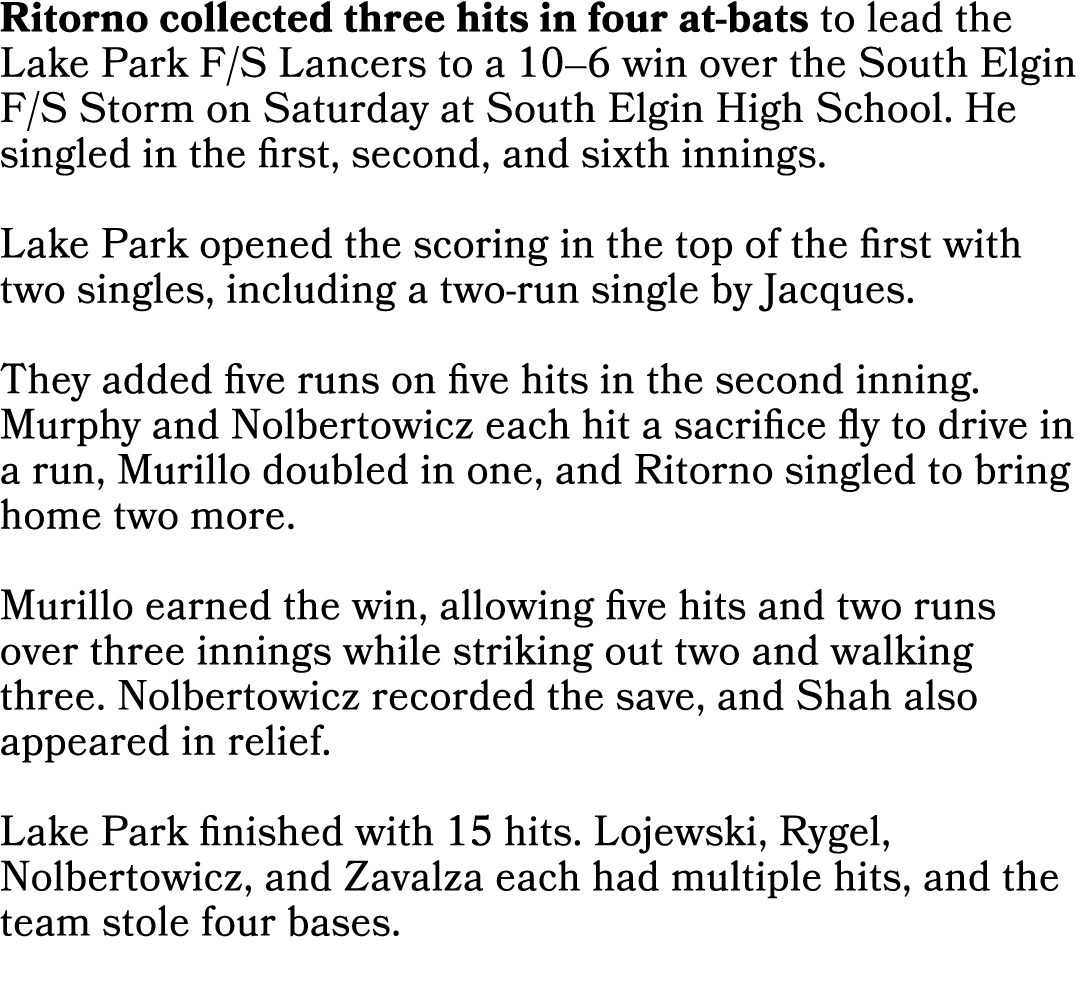 Ritorno collected three hits in four at bats to lead the Lake Park F/S Lancers to a 10–6 win over the South Elgin F/S...