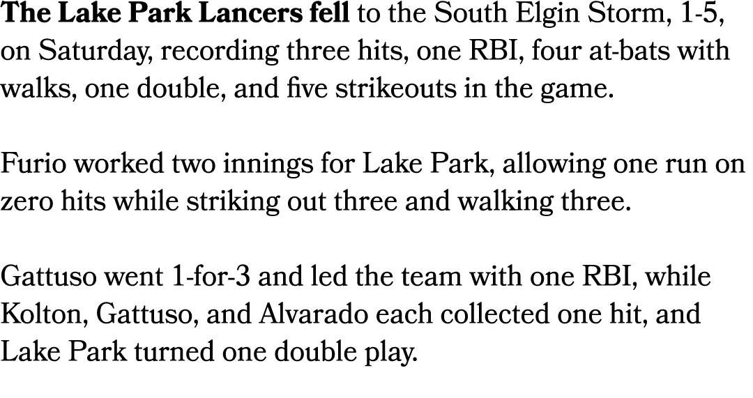 The Lake Park Lancers fell to the South Elgin Storm, 1 5, on Saturday, recording three hits, one RBI, four at bats wi...