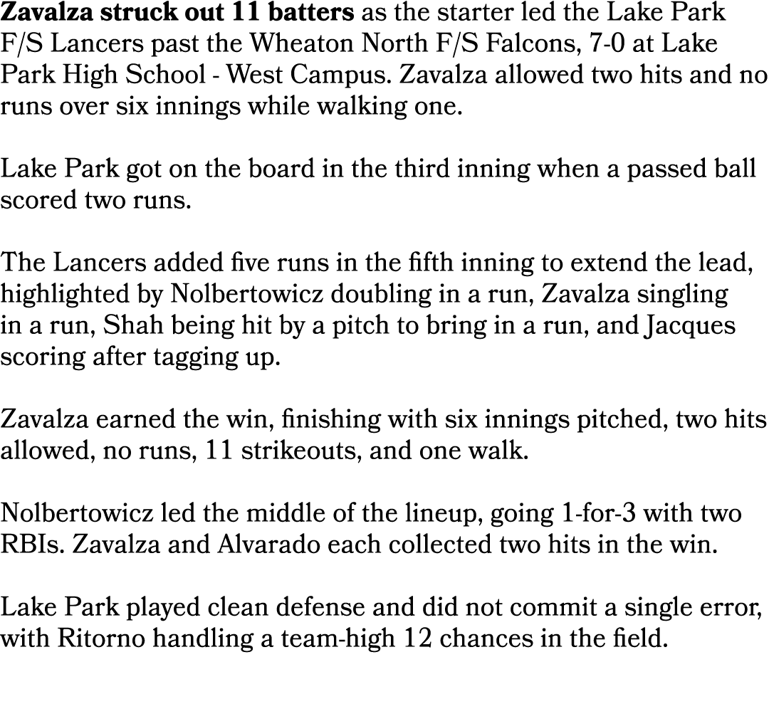 Zavalza struck out 11 batters as the starter led the Lake Park F/S Lancers past the Wheaton North F/S Falcons, 7 0 at...