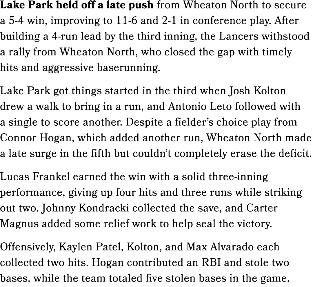 Lake Park held off a late push from Wheaton North to secure a 5 4 win, improving to 11 6 and 2 1 in conference play. ...