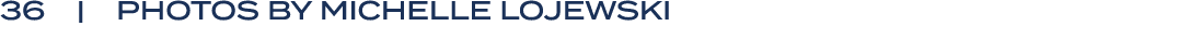 36 | PHOTOS BY Michelle Lojewski