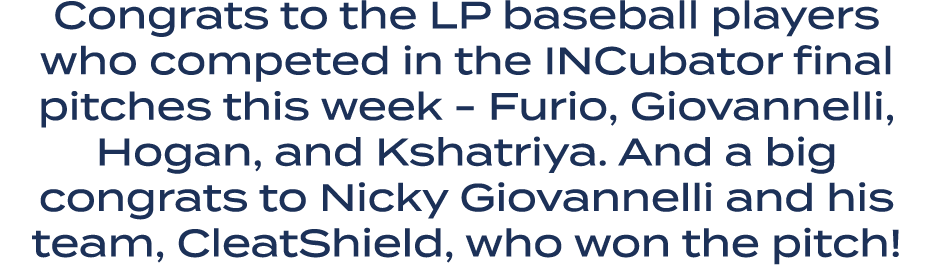 Congrats to the LP baseball players who competed in the INCubator final pitches this week Furio, Giovannelli, Hogan, ...