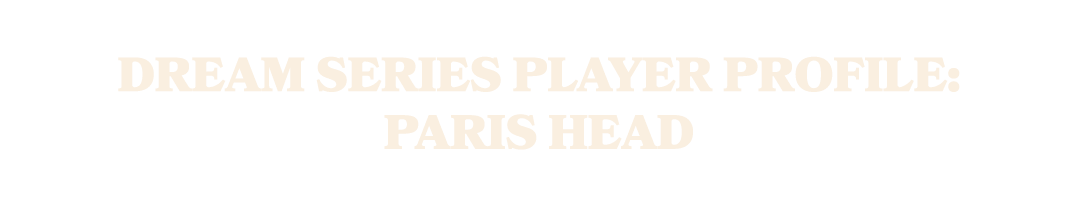 DREAM Series Player Profile: Paris Head