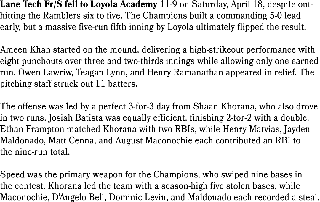 Lane Tech Fr/S fell to Loyola Academy 11 9 on Saturday, April 18, despite out hitting the Ramblers six to five. The C...