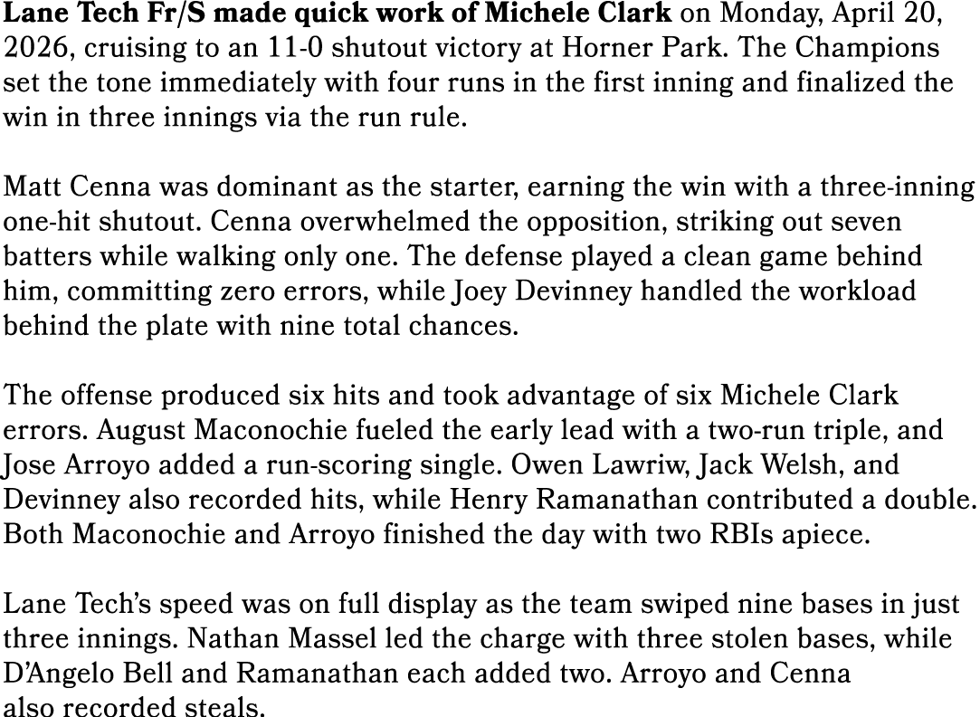 Lane Tech Fr/S made quick work of Michele Clark on Monday, April 20, 2026, cruising to an 11 0 shutout victory at Hor...