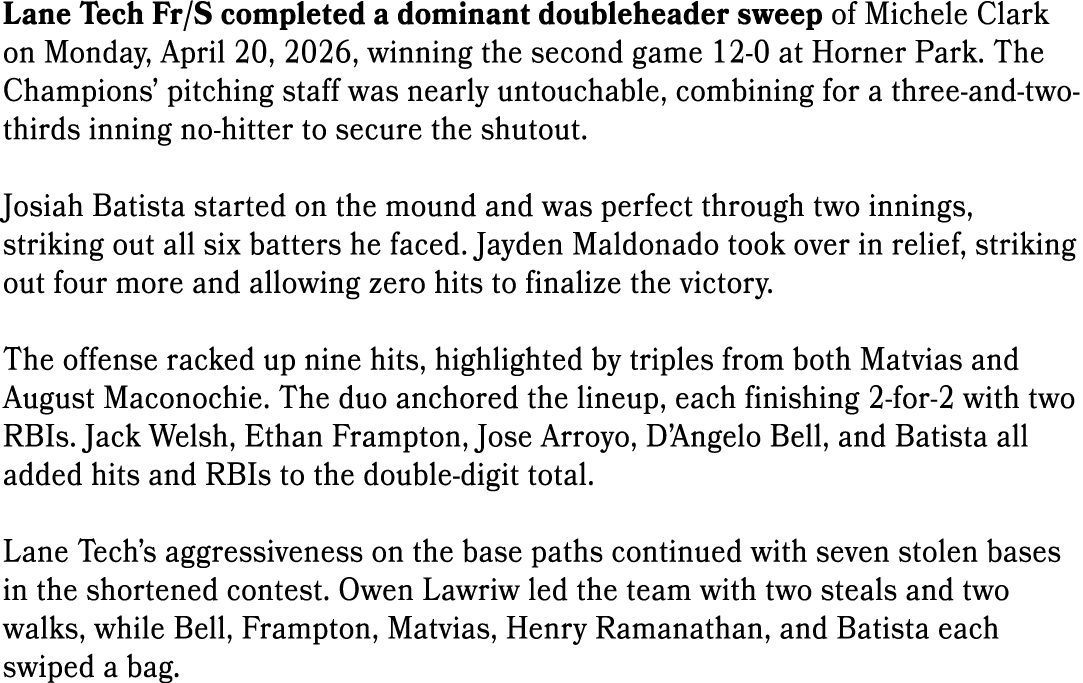 Lane Tech Fr/S completed a dominant doubleheader sweep of Michele Clark on Monday, April 20, 2026, winning the second...