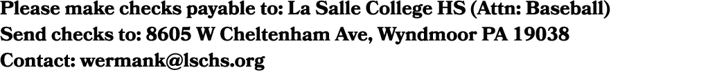Please make checks payable to: La Salle College HS (Attn: Baseball) Send checks to: 8605 W Cheltenham Ave, Wyndmoor P...