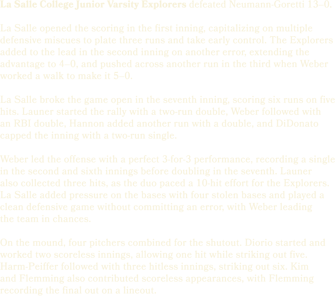 La Salle College Junior Varsity Explorers defeated Neumann Goretti 13–0. La Salle opened the scoring in the first inn...