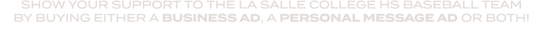 SHOW YOUR SUPPORT TO THE LA SALLE COLLEGE HS BASEBALL TEAM BY BUYING EITHER A BUSINESS AD, A PERSONAL MESSAGE AD OR B...