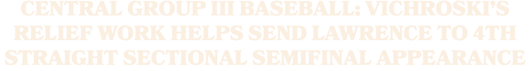 Central Group III Baseball: Vichroski’s relief work helps send Lawrence to 4th straight sectional semifinal appearance