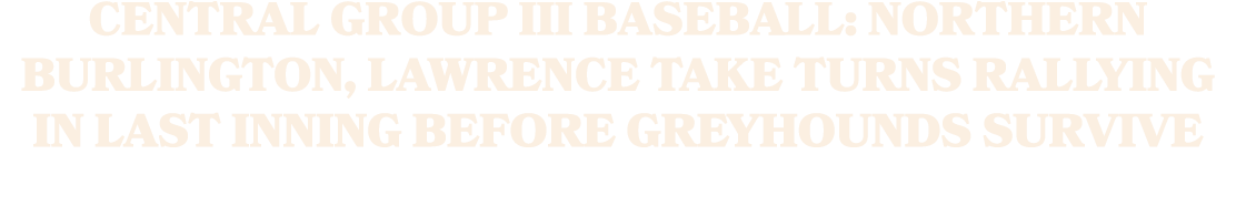 Central Group III Baseball: Northern Burlington, Lawrence take turns rallying in last inning before Greyhounds survive 