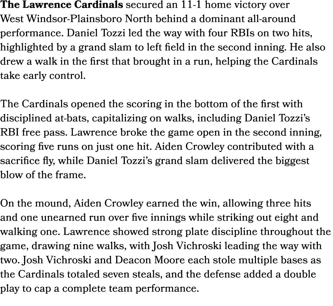 The Lawrence Cardinals secured an 11 1 home victory over West Windsor Plainsboro North behind a dominant all around p...