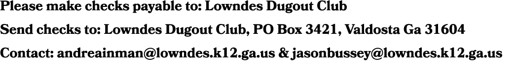 Please make checks payable to: Lowndes Dugout Club Send checks to: Lowndes Dugout Club, PO Box 3421, Valdosta Ga 3160...
