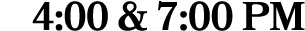 4:00 & 7:00 PM