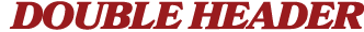 DOUBLE HEADER