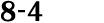 8 4