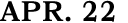 APR. 22