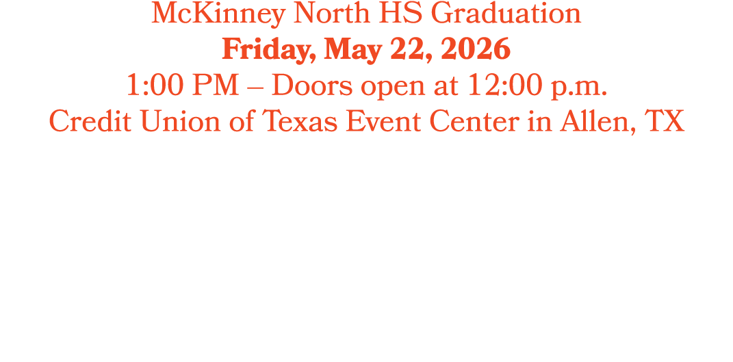 McKinney North HS Graduation Friday, May 22, 2026 1:00 PM – Doors open at 12:00 p.m. Credit Union of Texas Event Cent...