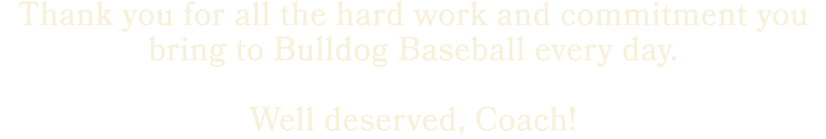 Thank you for all the hard work and commitment you bring to Bulldog Baseball every day. Well deserved, Coach! 