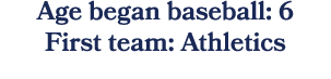 Age began baseball: 6 First team: Athletics 
