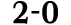 2 0