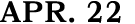 APR. 22