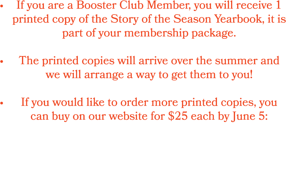 • If you are a Booster Club Member, you will receive 1 printed copy of the Story of the Season Yearbook, it is part o...