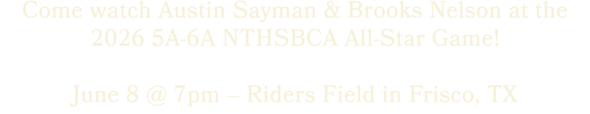 Come watch Austin Sayman & Brooks Nelson at the 2026 5A 6A NTHSBCA All Star Game! June 8 @ 7pm – Riders Field in Fris...