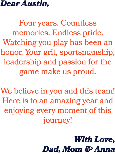 Dear Austin, Four years. Countless memories. Endless pride. Watching you play has been an honor. Your grit, sportsman...