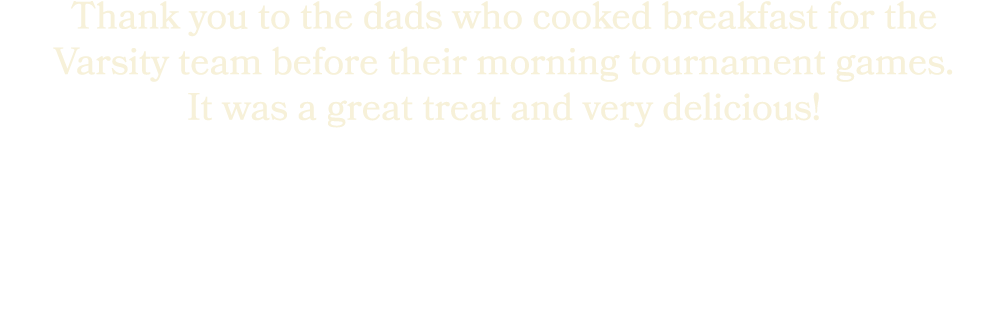 Thank you to the dads who cooked breakfast for the Varsity team before their morning tournament games. It was a great...