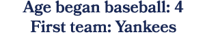 Age began baseball: 4 First team: Yankees 