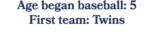 Age began baseball: 5 First team: Twins
