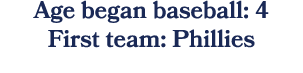 Age began baseball: 4 First team: Phillies