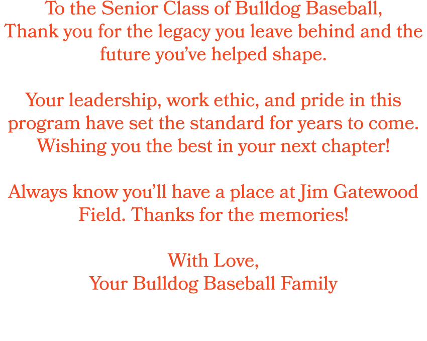 To the Senior Class of Bulldog Baseball, Thank you for the legacy you leave behind and the future you’ve helped shape...