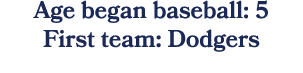 Age began baseball: 5 First team: Dodgers