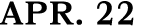 APR. 22