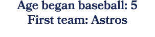 Age began baseball: 5 First team: Astros