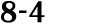 8 4