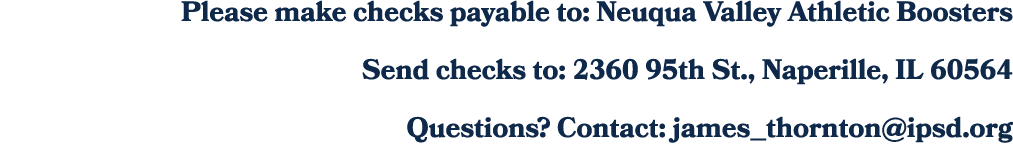 Please make checks payable to: Neuqua Valley Athletic Boosters Send checks to: 2360 95th St., Naperille, IL 60564 Que...
