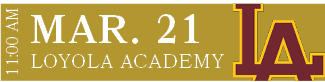 LOYOLA ACADEMY,MAR. 21,11:00 A