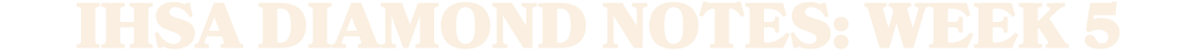 IHSA Diamond Notes: Week 5