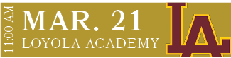 LOYOLA ACADEMY,MAR. 21,11:00 A