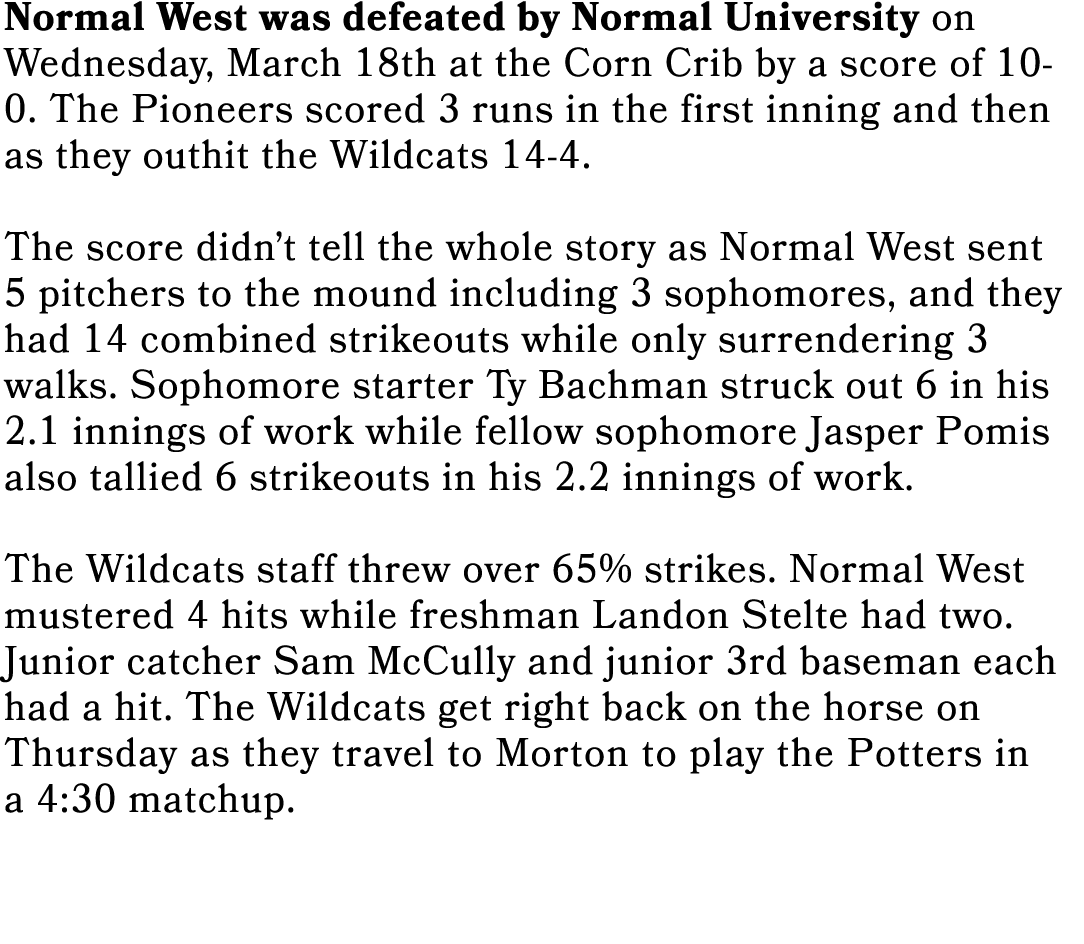 Normal West was defeated by Normal University on Wednesday, March 18th at the Corn Crib by a score of 10 0. The Pione...