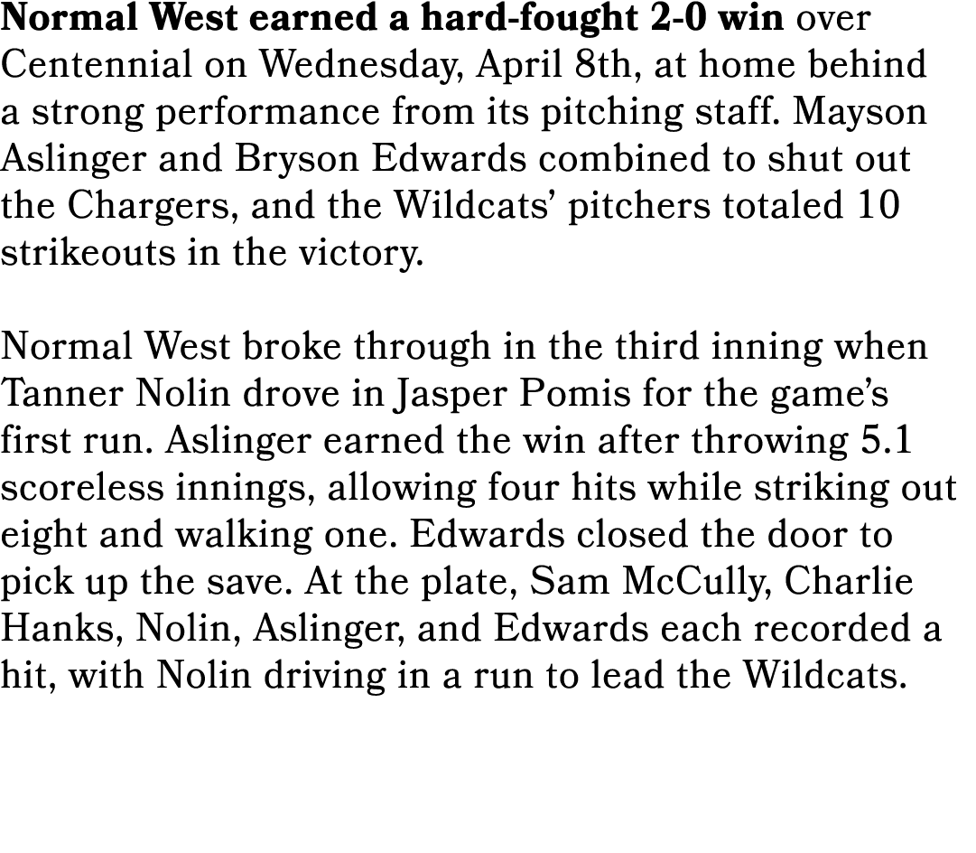 Normal West earned a hard fought 2 0 win over Centennial on Wednesday, April 8th, at home behind a strong performance...