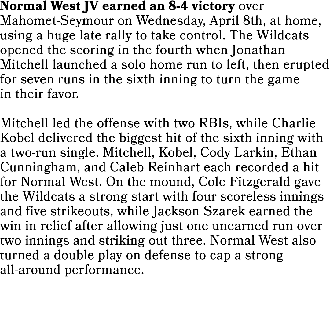 Normal West JV earned an 8 4 victory over Mahomet Seymour on Wednesday, April 8th, at home, using a huge late rally t...