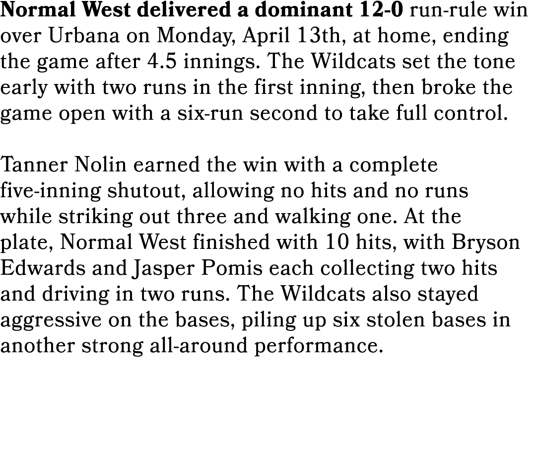 Normal West delivered a dominant 12 0 run rule win over Urbana on Monday, April 13th, at home, ending the game after ...