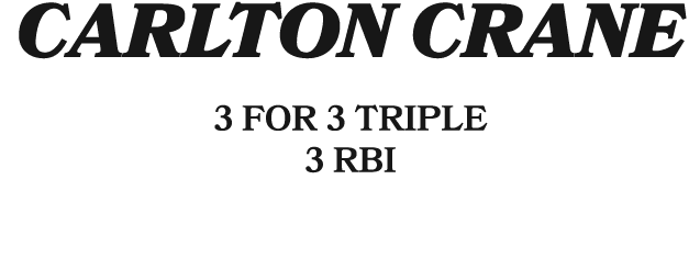 Carlton Crane 3 for 3 Triple 3 RBI